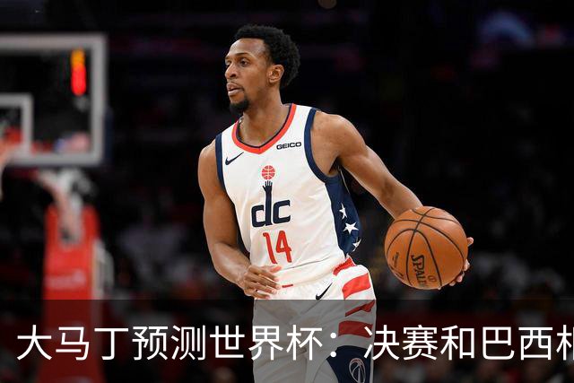 大马丁预测世界杯：决赛和巴西相遇 阿根廷将通过点球大战卫冕